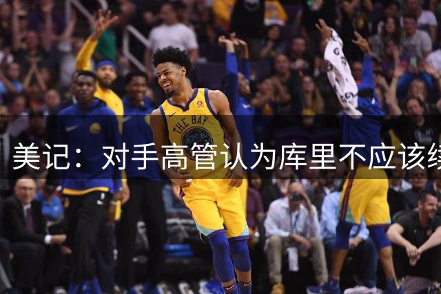 美记：对手高管认为库里不应该续约 勇士缺乏继续争冠的紧迫感